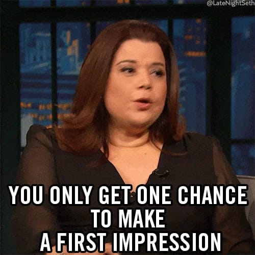 You only get one chance at first impression